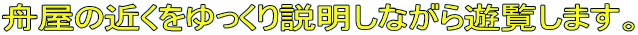 舟屋の近くをゆっくり説明しながら遊覧します。
